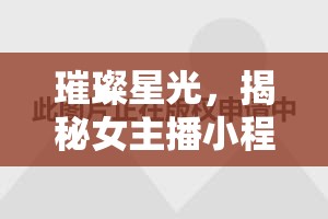 璀璨星光，揭秘女主播小程瀟的魅力之旅