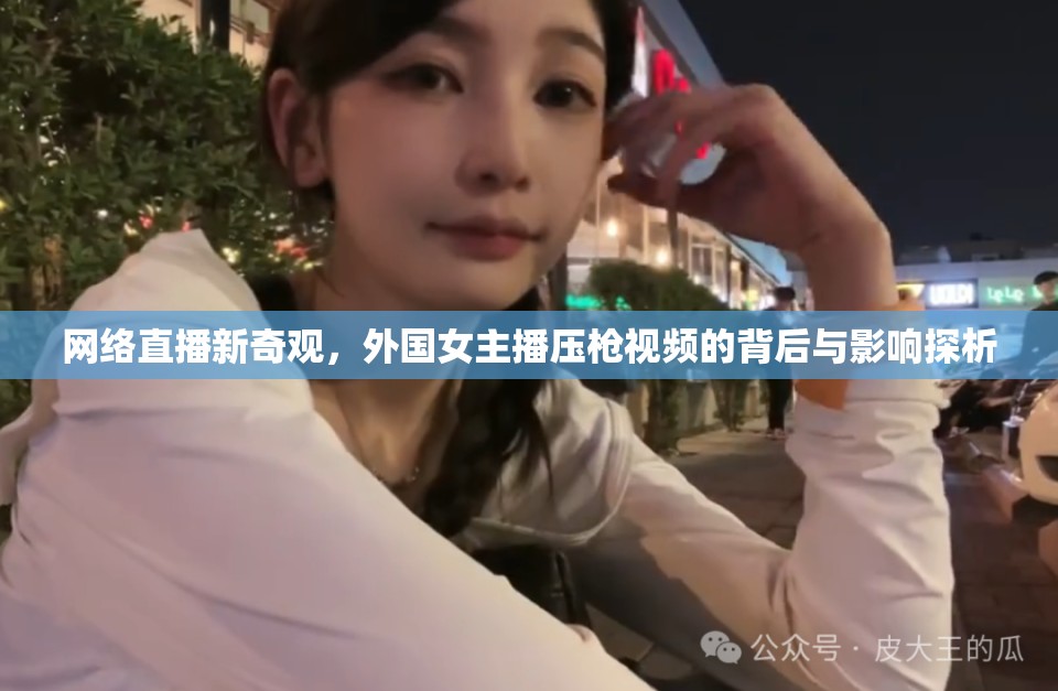網(wǎng)絡(luò)直播新奇觀，外國女主播壓槍視頻的背后與影響探析
