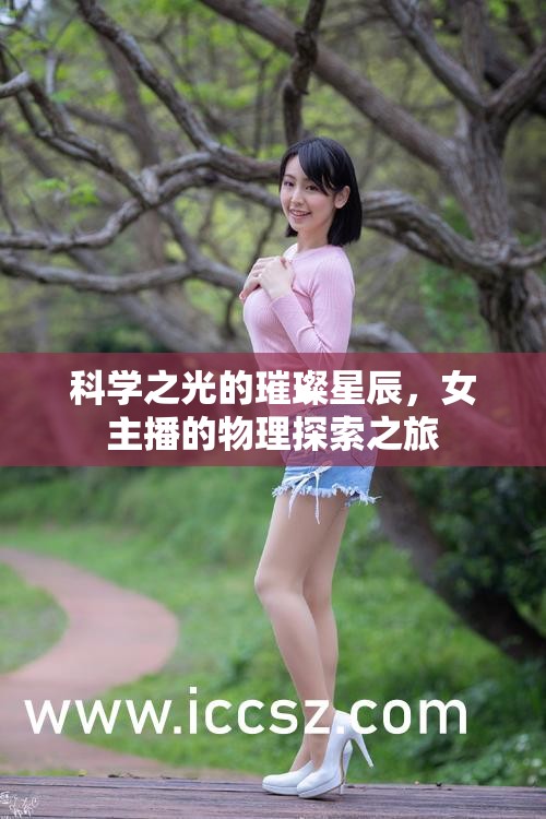 科學(xué)之光的璀璨星辰，女主播的物理探索之旅