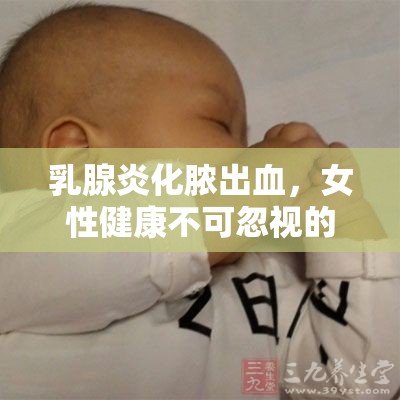 乳腺炎化膿出血，女性健康不可忽視的隱形威脅