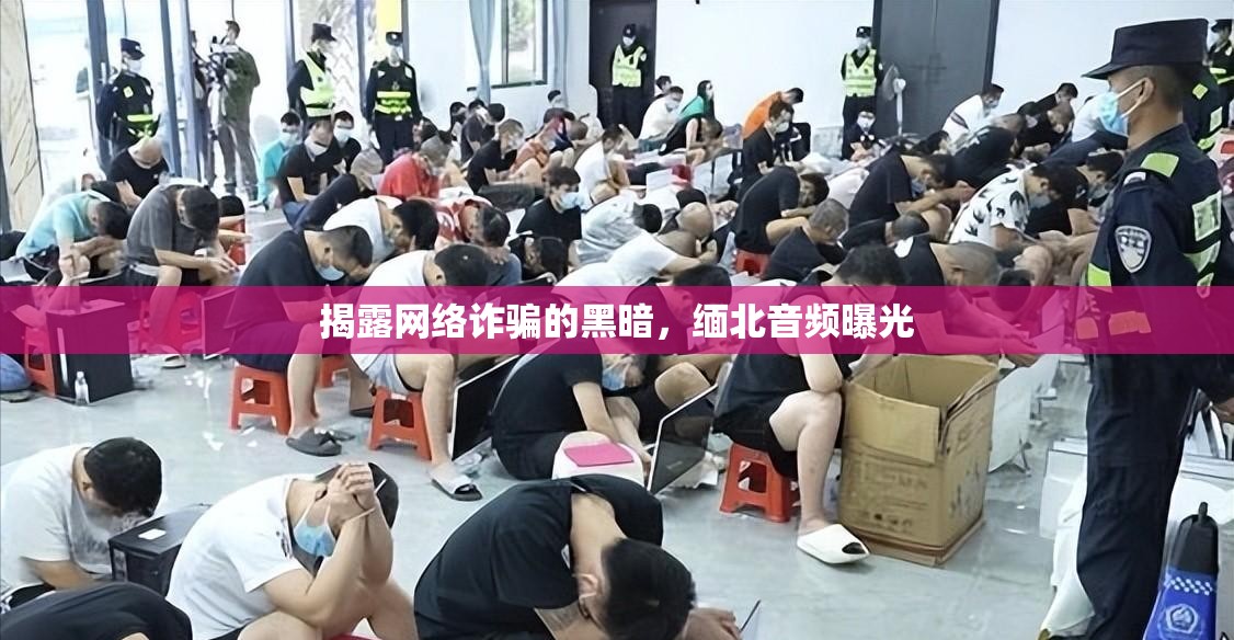 揭露網絡詐騙的黑暗，緬北音頻曝光
