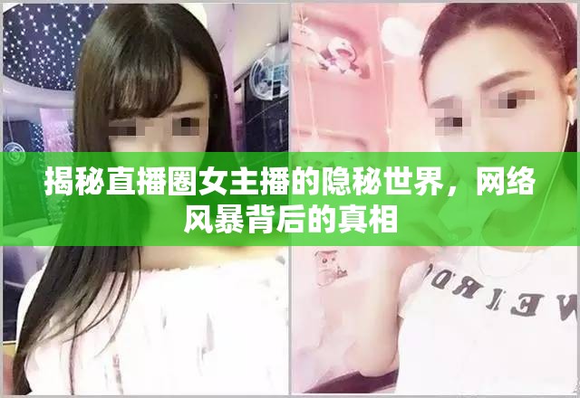 揭秘直播圈女主播的隱秘世界，網(wǎng)絡(luò)風(fēng)暴背后的真相