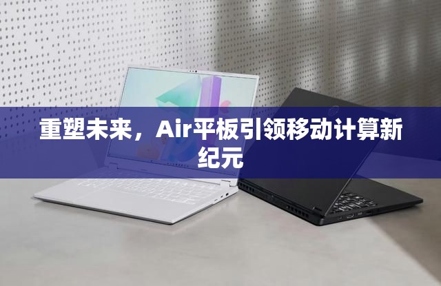 重塑未來(lái)，Air平板引領(lǐng)移動(dòng)計(jì)算新紀(jì)元