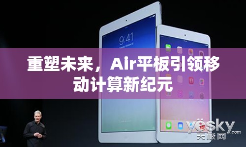 重塑未來(lái)，Air平板引領(lǐng)移動(dòng)計(jì)算新紀(jì)元
