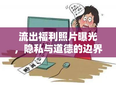 流出福利照片曝光，隱私與道德的邊界探討