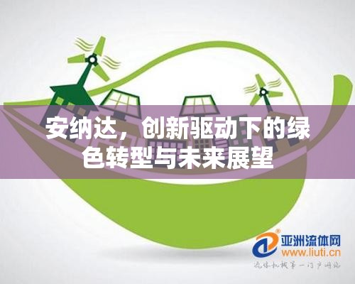 安納達(dá)，創(chuàng)新驅(qū)動(dòng)下的綠色轉(zhuǎn)型與未來展望