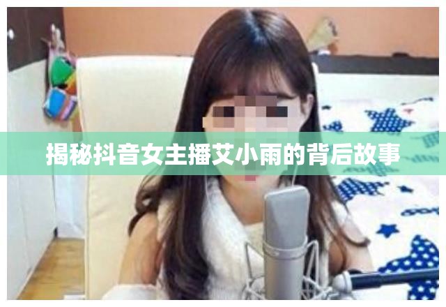 揭秘抖音女主播艾小雨的背后故事