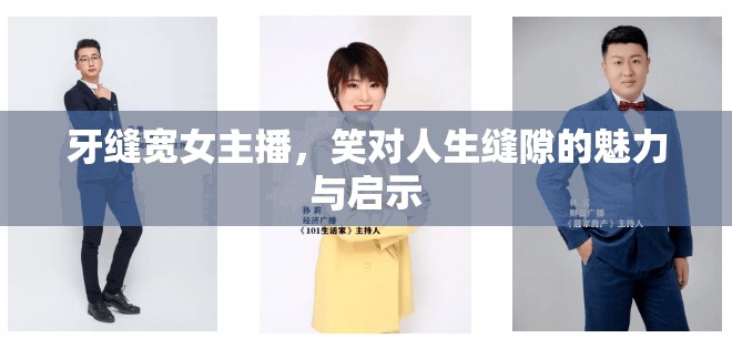 牙縫寬女主播，笑對(duì)人生縫隙的魅力與啟示