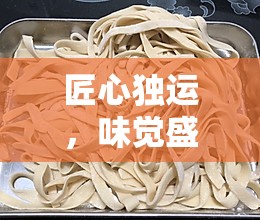 匠心獨(dú)運(yùn)，味覺(jué)盛宴，探索面條手工曝光的藝術(shù)與魅力
