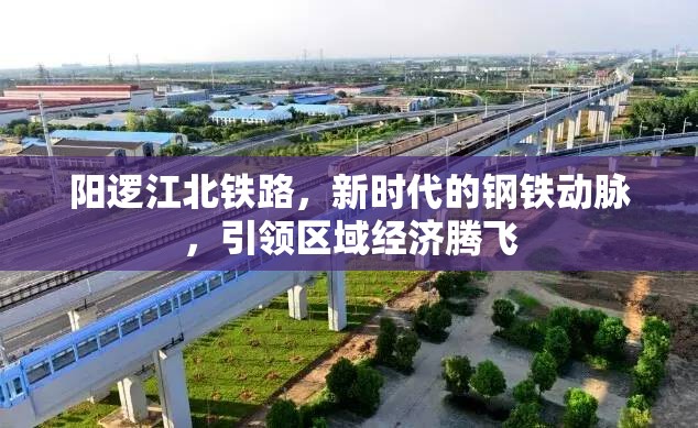 陽邏江北鐵路，新時代的鋼鐵動脈，引領(lǐng)區(qū)域經(jīng)濟騰飛