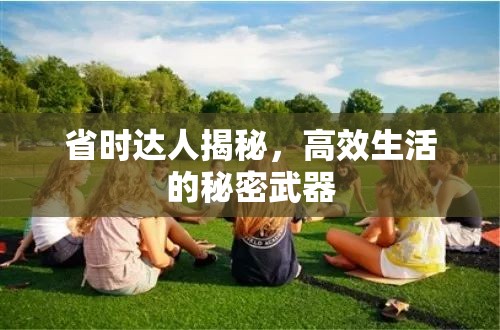 省時(shí)達(dá)人揭秘，高效生活的秘密武器
