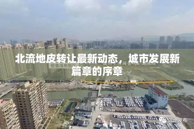 北流地皮轉(zhuǎn)讓最新動(dòng)態(tài)，城市發(fā)展新篇章的序章