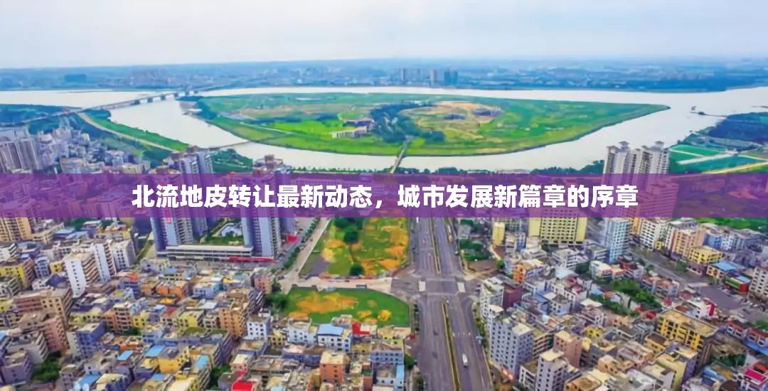 北流地皮轉(zhuǎn)讓最新動(dòng)態(tài)，城市發(fā)展新篇章的序章
