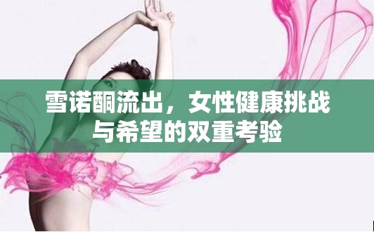 雪諾酮流出，女性健康挑戰(zhàn)與希望的雙重考驗(yàn)