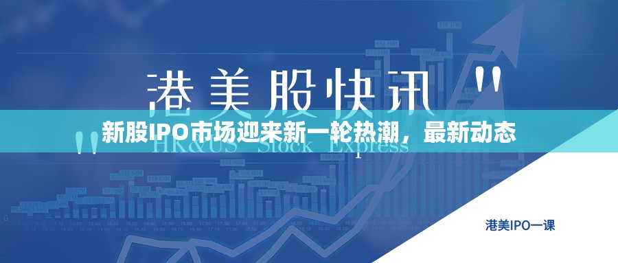 新股IPO市場迎來新一輪熱潮，最新動態(tài)