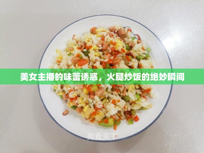 美女主播的味蕾誘惑，火腿炒飯的絕妙瞬間
