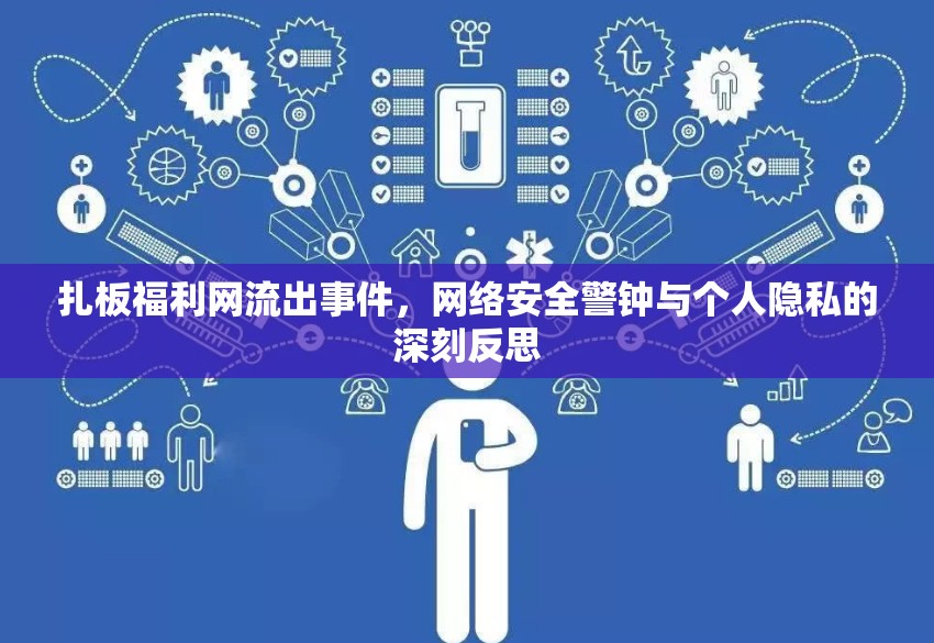 扎板福利網(wǎng)流出事件，網(wǎng)絡(luò)安全警鐘與個(gè)人隱私的深刻反思