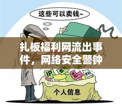 扎板福利網(wǎng)流出事件，網(wǎng)絡(luò)安全警鐘與個(gè)人隱私的深刻反思