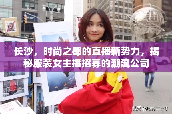 長沙，時(shí)尚之都的直播新勢力，揭秘服裝女主播招募的潮流公司