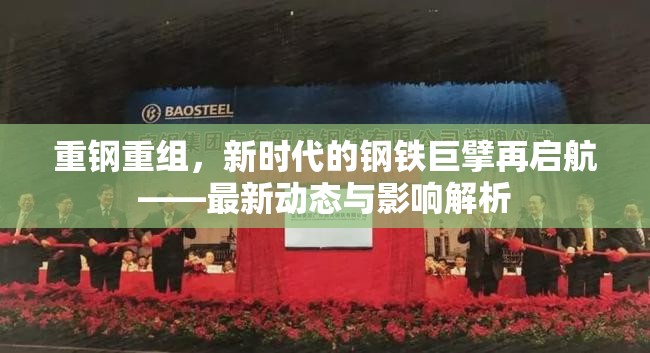 重鋼重組，新時代的鋼鐵巨擘再啟航——最新動態(tài)與影響解析