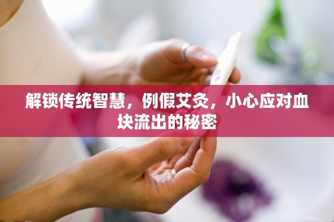解鎖傳統(tǒng)智慧，例假艾灸，小心應(yīng)對(duì)血塊流出的秘密