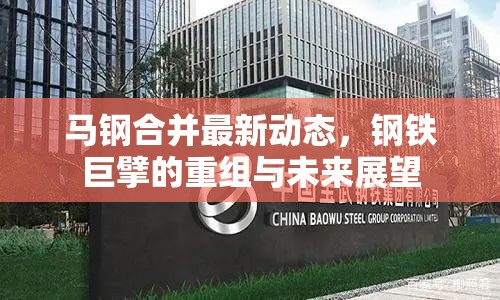 馬鋼合并最新動態(tài)，鋼鐵巨擘的重組與未來展望