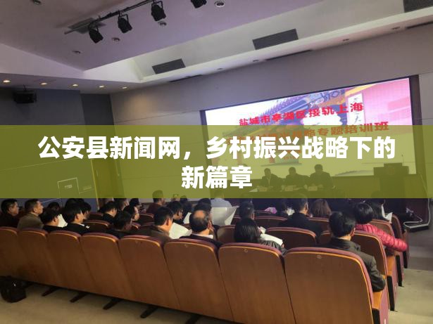 公安縣新聞網(wǎng)，鄉(xiāng)村振興戰(zhàn)略下的新篇章