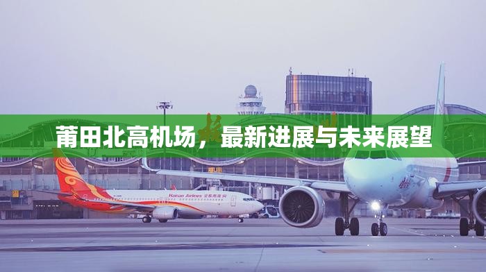 莆田北高機(jī)場，最新進(jìn)展與未來展望