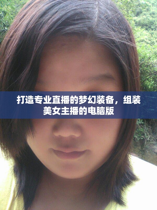 打造專業(yè)直播的夢(mèng)幻裝備，組裝美女主播的電腦版