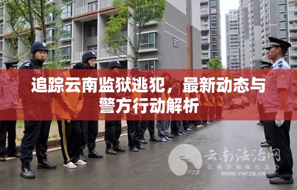 追蹤云南監(jiān)獄逃犯，最新動態(tài)與警方行動解析