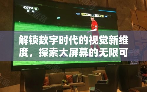 解鎖數(shù)字時(shí)代的視覺(jué)新維度，探索大屏幕的無(wú)限可能