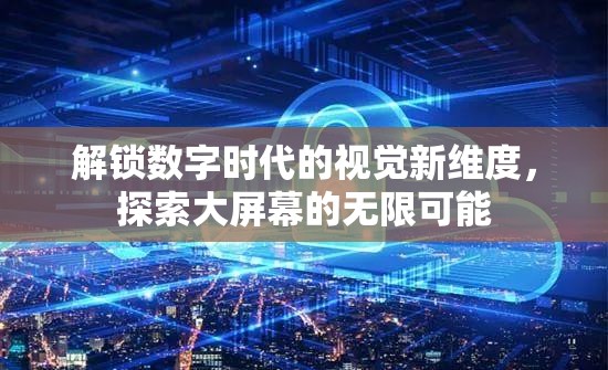 解鎖數(shù)字時(shí)代的視覺(jué)新維度，探索大屏幕的無(wú)限可能