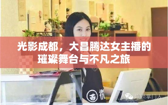 光影成都，大昌騰達(dá)女主播的璀璨舞臺(tái)與不凡之旅