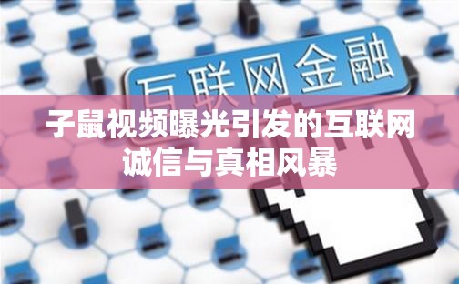 子鼠視頻曝光引發(fā)的互聯(lián)網(wǎng)誠信與真相風(fēng)暴