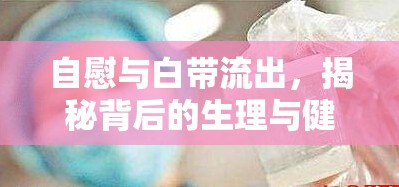 自慰與白帶流出，揭秘背后的生理與健康知識(shí)