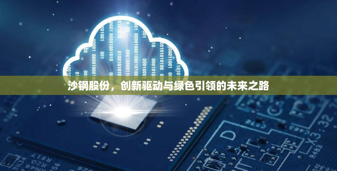 沙鋼股份，創(chuàng)新驅(qū)動(dòng)與綠色引領(lǐng)的未來之路