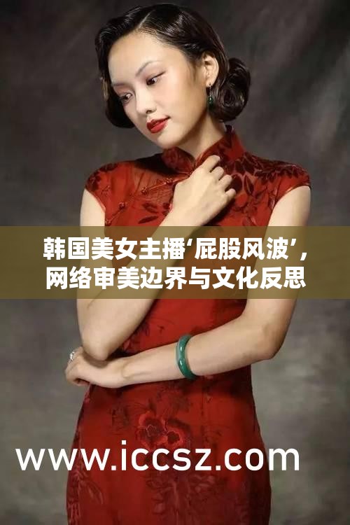 韓國美女主播‘屁股風波’，網(wǎng)絡(luò)審美邊界與文化反思的挑戰(zhàn)