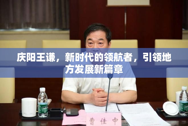 慶陽王謙，新時(shí)代的領(lǐng)航者，引領(lǐng)地方發(fā)展新篇章