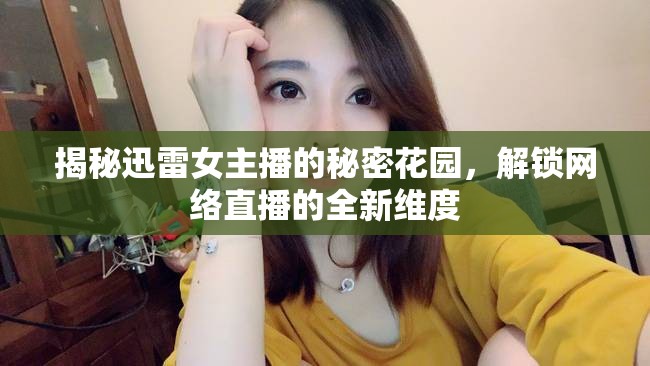 揭秘迅雷女主播的秘密花園，解鎖網(wǎng)絡(luò)直播的全新維度