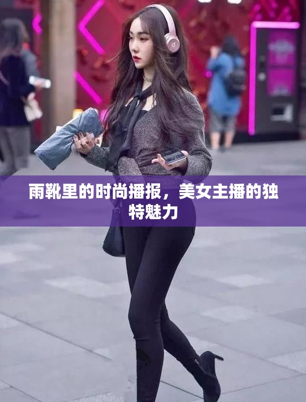 雨靴里的時(shí)尚播報(bào)，美女主播的獨(dú)特魅力