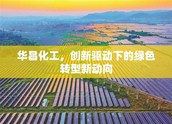 華昌化工，創(chuàng)新驅(qū)動(dòng)下的綠色轉(zhuǎn)型新動(dòng)向