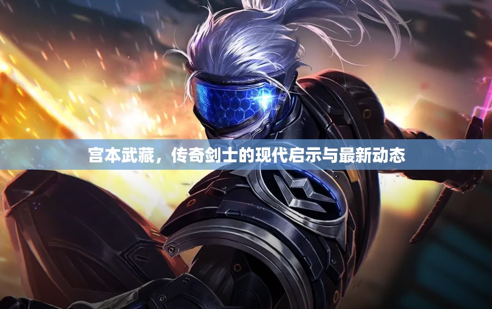 宮本武藏，傳奇劍士的現(xiàn)代啟示與最新動態(tài)