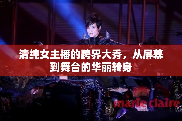 清純女主播的跨界大秀，從屏幕到舞臺(tái)的華麗轉(zhuǎn)身