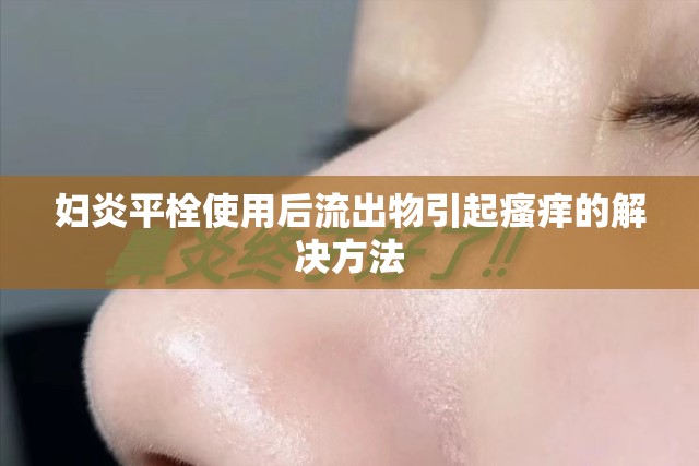 婦炎平栓使用后流出物引起瘙癢的解決方法