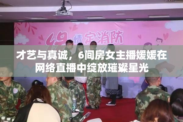 才藝與真誠(chéng)，6間房女主播媛媛在網(wǎng)絡(luò)直播中綻放璀璨星光