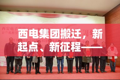 西電集團(tuán)搬遷，新起點(diǎn)、新征程——開啟未來發(fā)展的新篇章