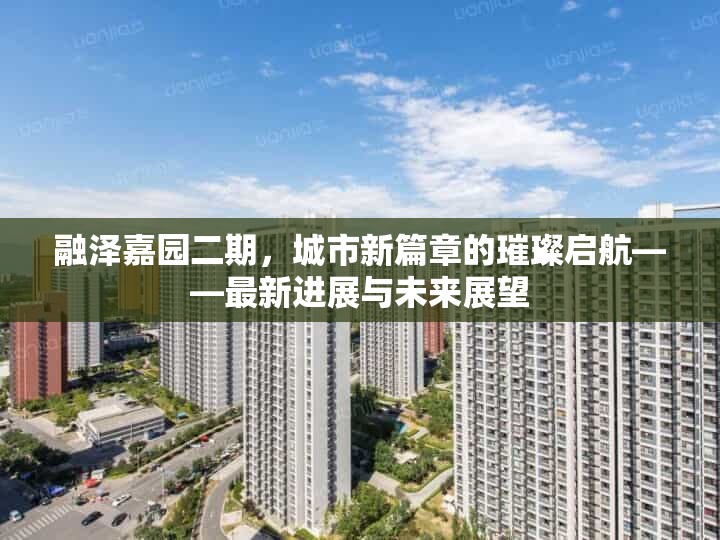 融澤嘉園二期，城市新篇章的璀璨啟航——最新進(jìn)展與未來(lái)展望