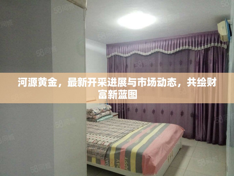 河源黃金，最新開采進(jìn)展與市場動(dòng)態(tài)，共繪財(cái)富新藍(lán)圖