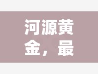 河源黃金，最新開采進(jìn)展與市場動(dòng)態(tài)，共繪財(cái)富新藍(lán)圖