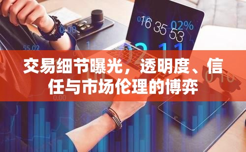 交易細節(jié)曝光，透明度、信任與市場倫理的博弈